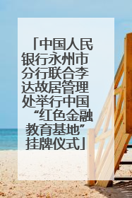 中国人民银行永州市分行联合李达故居管理处举行中国“红色金融教育基地”挂牌仪式